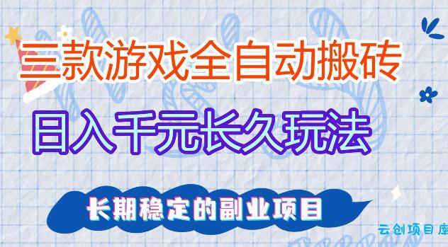 三款游戏全自动打金，日入1k+，不需要你会玩游戏，全职副业皆可做【揭秘】-云创项目库