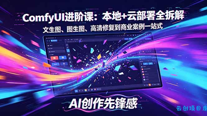 SD-ComfyUI进阶课：本地+云部署全拆解，文生图、图生图、高清修复到商业案例一站式-云创项目库