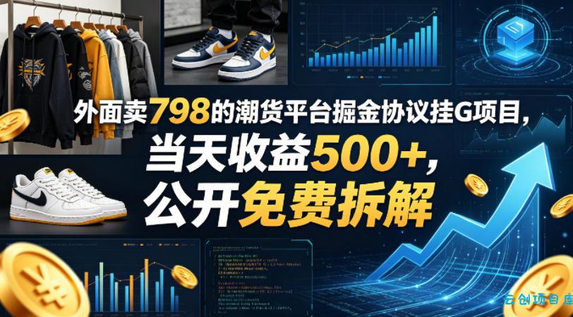 外面卖798的潮货平台掘金协议挂G项目，当天收益500+，公开免费拆解【揭秘】-云创项目库