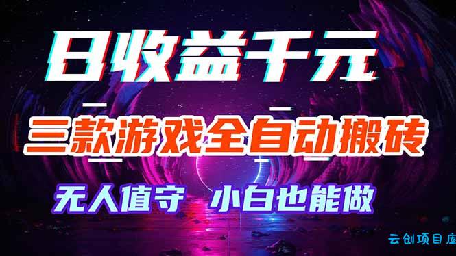 三款游戏全自动打金玩法，绿色稳定！日入1000+！-云创项目库