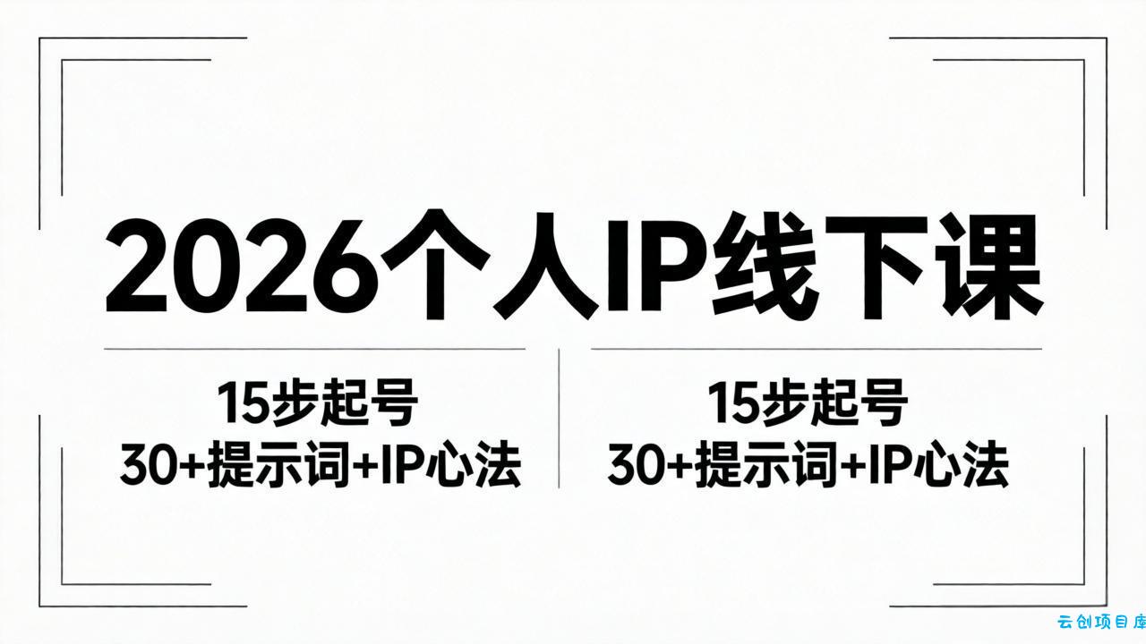 2026内容为王个人IP线下课全套资料：15步起号流程+30+提示词+IP心法实战-云创项目库
