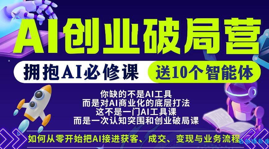 【爱豆新媒】AI创业破局营，普通人拥抱AI必修课，送10个智能体-云创项目库