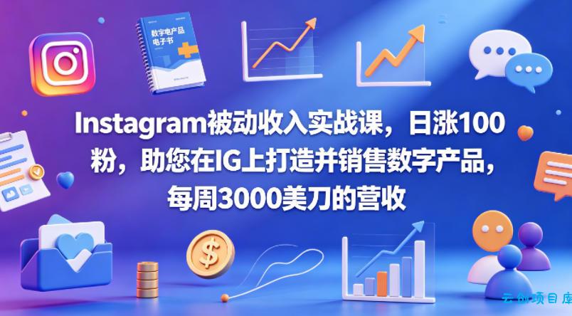Instagram被动收入实战课，日涨100粉，助您在IG上打造并销售数字产品，每周3000美刀的营收【原创双语字幕】-云创项目库