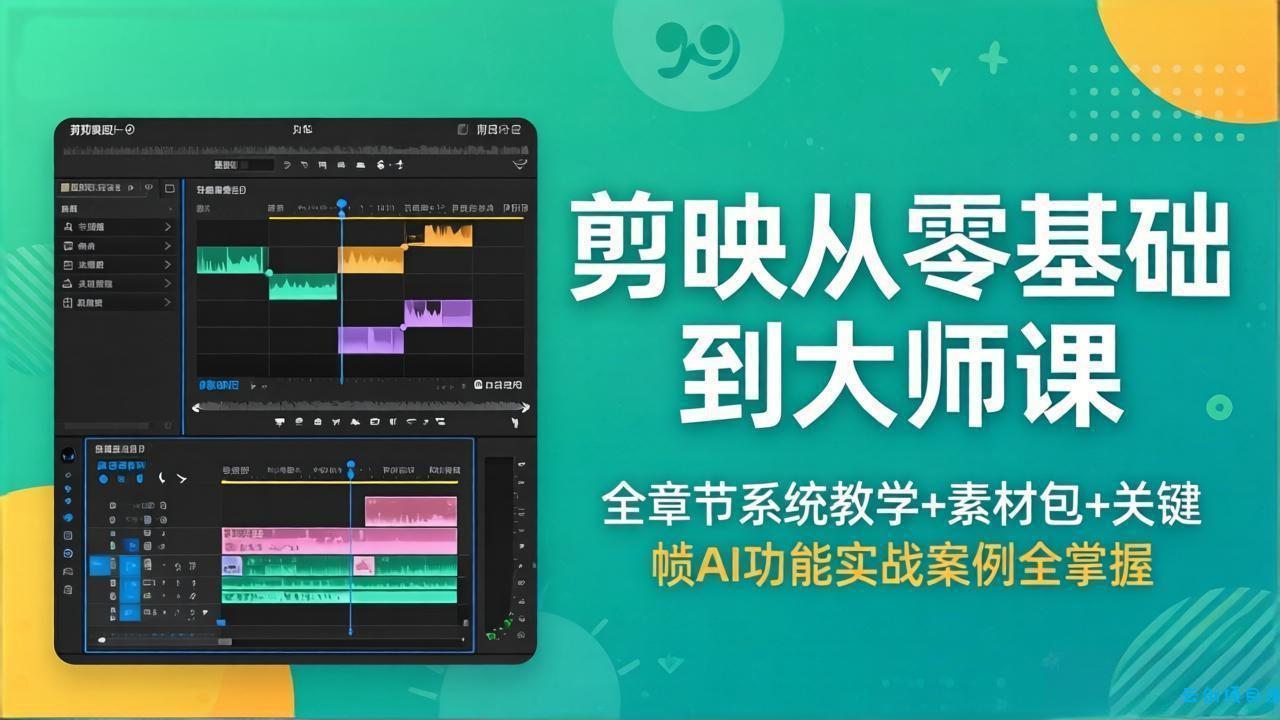 剪映从零基础到大师课，全章节系统教学+素材包，关键帧AI功能实战案例全掌握-云创项目库