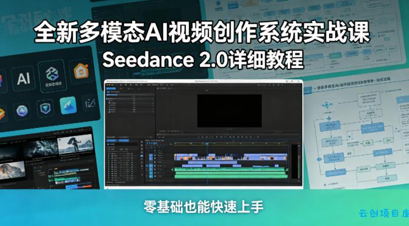 全新多模态AI视频创作系统实战课，Seedance 2.0详细教程，零基础也能快速上手-云创项目库