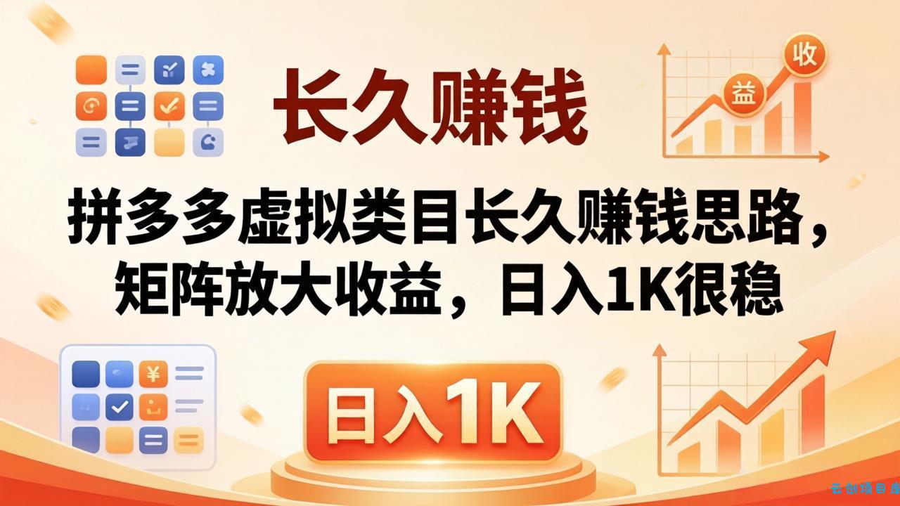 亲测有效！拼多多虚拟类目长久赚钱思路，矩阵放大收益，日入 1K 很稳-云创项目库