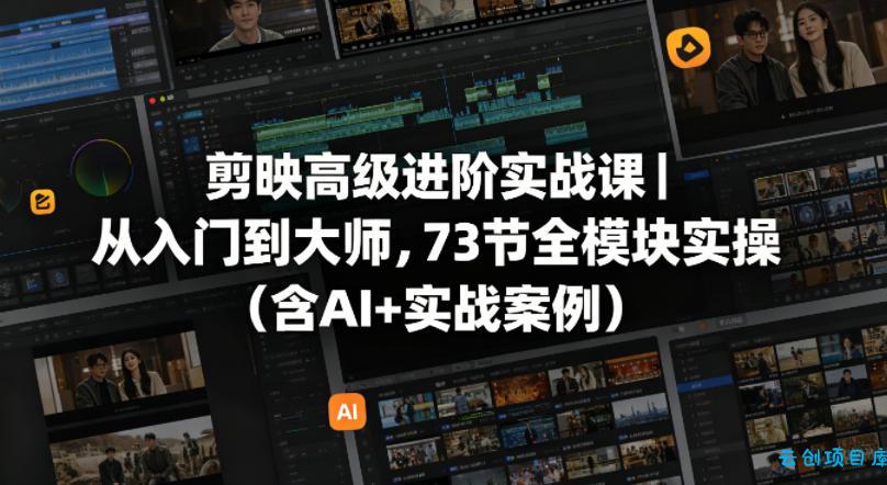 剪映高级进阶实战课｜从入门到大师，73节全模块实操(含AI+实战案例)-云创项目库