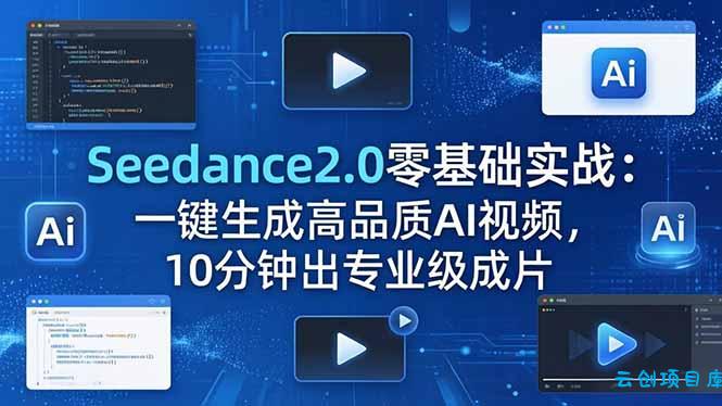 Seedance2.0零基础实战：一键生成高品质AI视频，10分钟出专业级成片-云创项目库