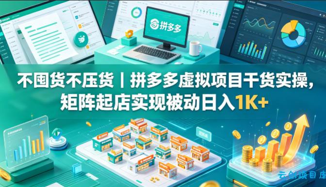 不囤货不压货|拼多多虚拟项目干货实操,矩阵起店实现被动日入1K+【揭秘】