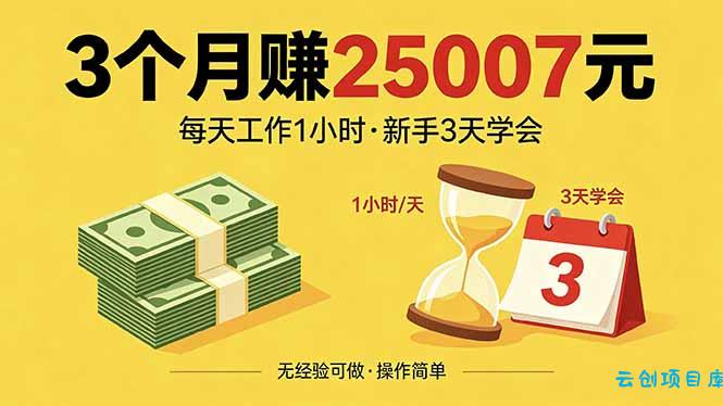 3个月赚钱25007元，每天工作1个小时，新手3天全部学会！-云创项目库