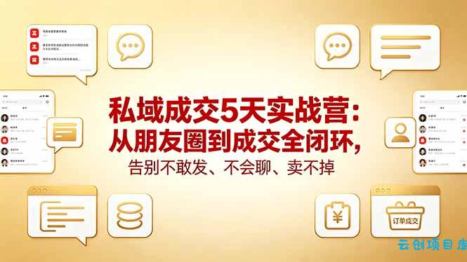 私域成交5天实战营:从朋友圈到成交全闭环,告别不敢发、不会聊、卖不掉-云创项目库