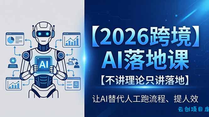 2026跨境AI落地课，不讲理论只讲落地，让AI替代人工跑流程、提人效-云创项目库