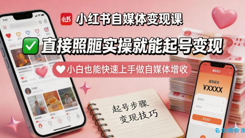 小红书自媒体变现课，直接照搬实操就能起号变现，小白也能快速上手做自媒体增收-云创项目库
