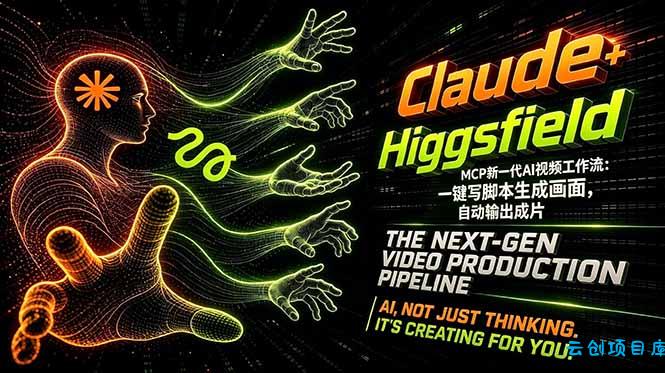 Claude+Higgsfield MCP新一代AI视频工作流：一键写脚本生成画面，自动输出成片-云创项目库