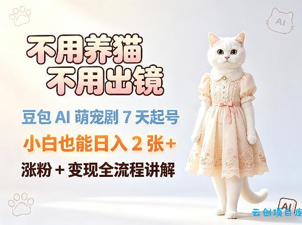 不用养猫不用出镜，豆包AI萌宠剧7天起号，小白也能日入2张+，涨粉+变现全流程讲解-云创项目库