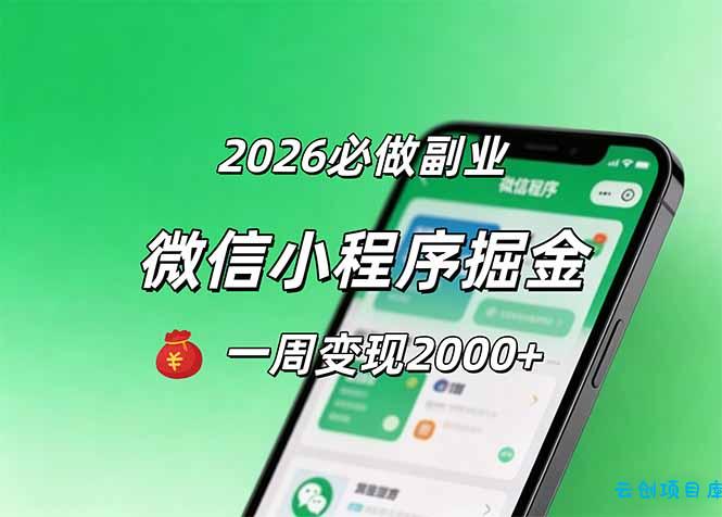 2026微信小程序掘金，简单好上手，一周变现2000+-云创项目库