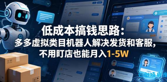 低成本搞钱思路：多多虚拟类目机器人解决发货和客服，不用盯店也能月入1-5W【揭秘】-云创项目库