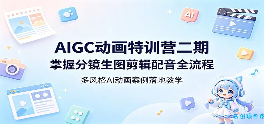 AIGC动画特训营二期：掌握分镜生图剪辑配音全流程，多风格AI动画案例落地教学-云创项目库