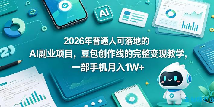 2026年普通人可落地的AI副业项目,豆包创作线的完整变现教学,一部手机月入1W+
