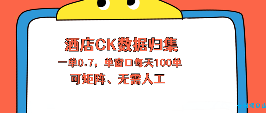 上班也能玩的酒店CK数据归集，一单0.7单窗口每天可做100单，一个人就能矩阵操作-云创项目库