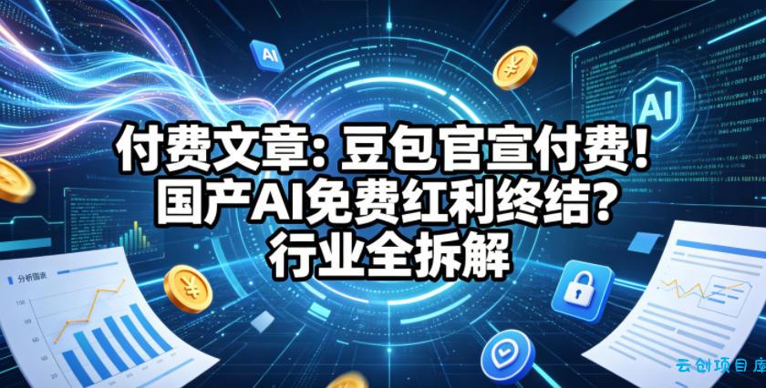 付费文章:豆包官宣付费!国产AI免费红利终结?行业全拆解
