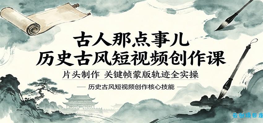古人那点事儿历史古风短视频创作课，片头制作，关键帧蒙版轨迹全实操-云创项目库