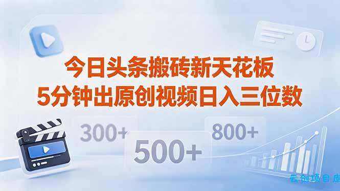 今日头条搬砖新天花板 仅需复制粘贴5分钟出原创视频 发多平台日入三位数-云创项目库
