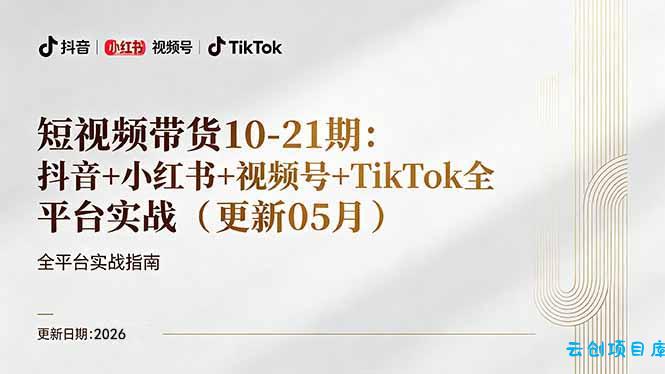 短视频带货+直播变现11-21期更新:抖音小红书视频号TikTok全平台实战,0到1起号变现-云创项目库