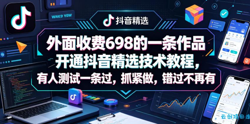 外面收费698的一条作品开通抖音精选技术教程，有人测试一条过，抓紧做，错过不再有-云创项目库