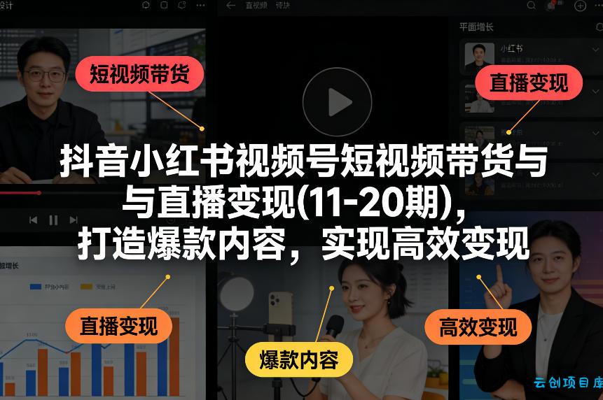 抖音小红书视频号短视频带货与直播变现(10-21期),打造爆款内容,实现高效变现(更新05月08日)-云创项目库