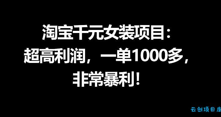 淘宝千元女装项目：超高利润，一单1000多，非常暴利-云创项目库