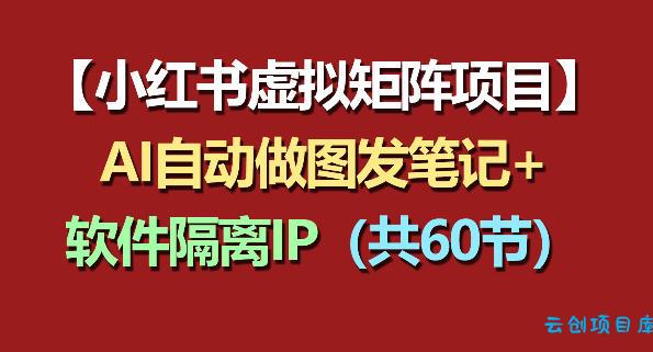 小红书虚拟矩阵项目:软件隔离IP+AI自动做图发笔记(共60节)