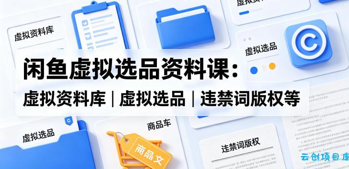 闲鱼虚拟选品资料课:虚拟资料库丨虚拟选品丨违禁词版权等