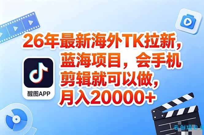 海外TK剪映拉新风口，蓝海轻创业，会手机剪辑实操稳赚月入2w+(保姆级课程-云创项目库