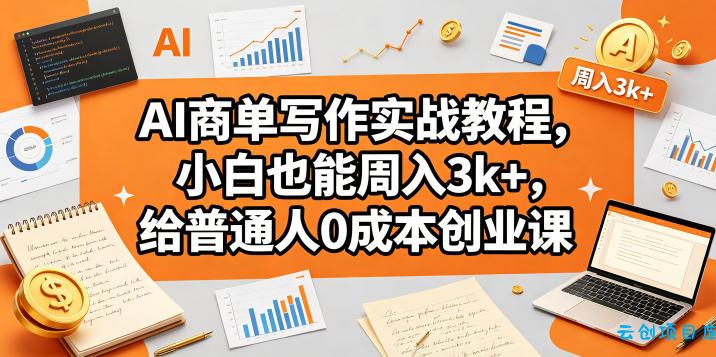 AI商单写作实战教程,小白也能周入3k+,给普通人0成本创业课