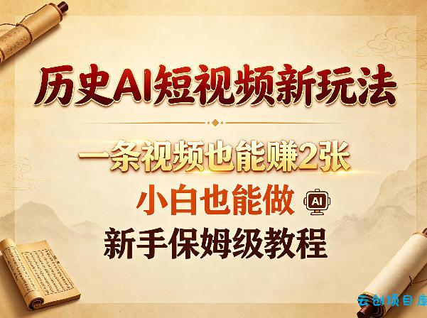 历史AI短视频新玩法，一条视频也能賺2张，小白也能做，新手保姆级教程-云创项目库