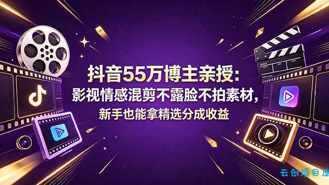 抖音55万博主亲授：影视情感混剪不露脸不拍素材，新手也能拿精选分成收益-云创项目库