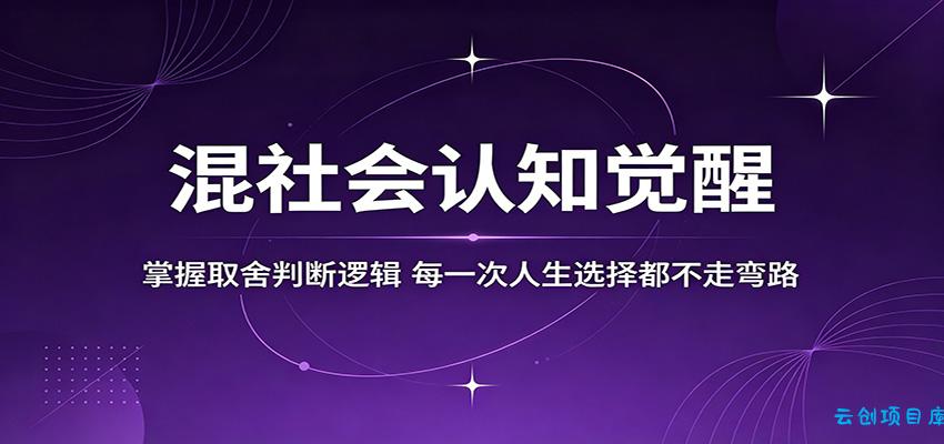 混社会认知觉醒，掌握取舍判断逻辑，每一次人生选择都不走弯路-云创项目库