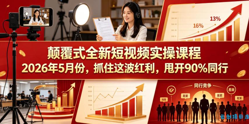 颠覆式全新短视频实操课程2026年5月份，抓住这波红利，甩开90%同行-云创项目库