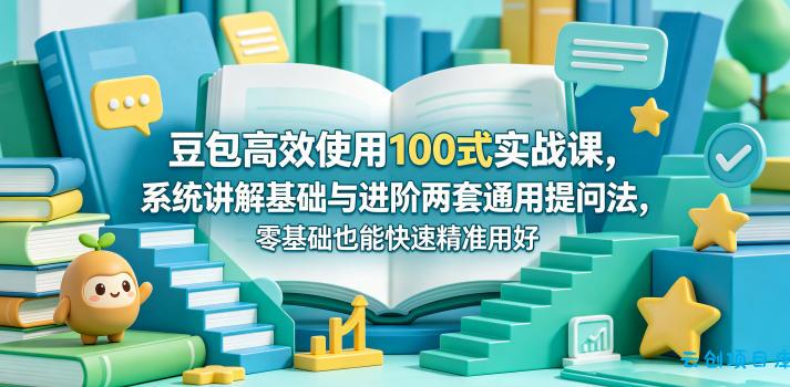 豆包高效使用100式实战课，系统讲解基础与进阶两套通用提问法，零基础也能快速精准用好豆包-云创项目库