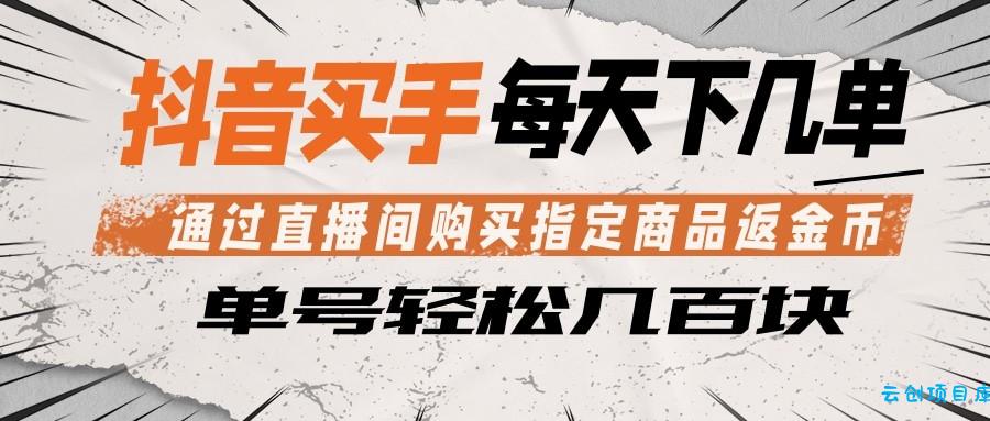 抖音买手 通过直播间购买指定商品返金币 每天几单 轻松几百块-云创项目库