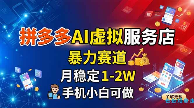 拼多多AI虚拟服务店，暴力赛道，月稳定1-2W，手机小白可做-云创项目库