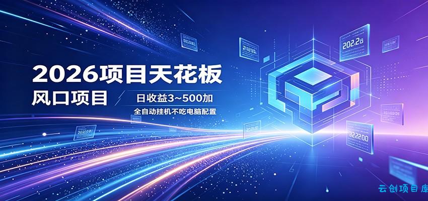 2026项目天花板，风口项目，日收益3~500+全自动挂机，不吃配置-云创项目库