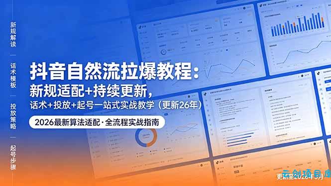 抖音自然流拉爆教程：新规适配+持续更新，话术+投放+起号一站式实战教学(更新26年5月11-云创项目库