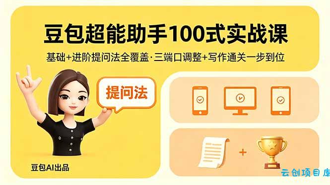 豆包超能助手100式实战课，基础+进阶提问法全覆盖，三端口调整+写作通关一步到位-云创项目库