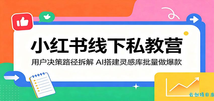 小红书线下私教营：用户决策路径拆解，AI搭建灵感库批量做爆款-云创项目库