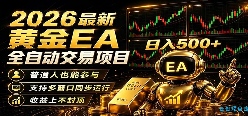 2026黄金EA全自动量化，零技术·全自动·收益上不封顶，低门槛日入500+-云创项目库