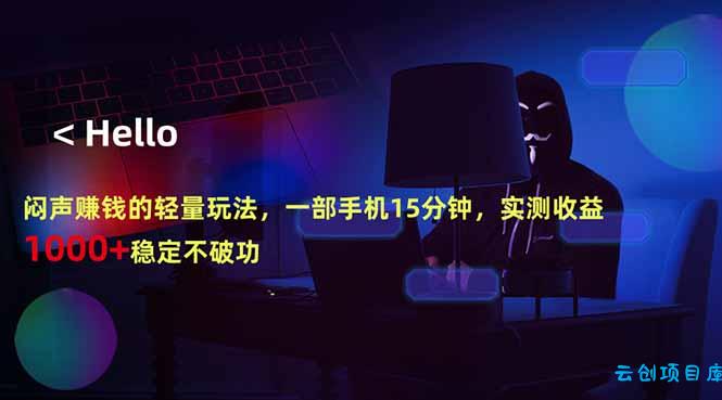 闷声赚钱的轻量玩法，一部手机15分钟，实测收益1000+稳定不破功-云创项目库