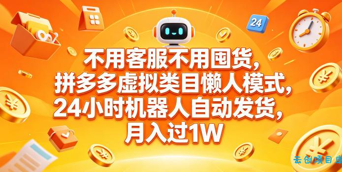 不用客服不用囤货，拼多多虚拟类目懒人模式，24小时机器人自动发货，月入过1W【揭秘】-云创项目库