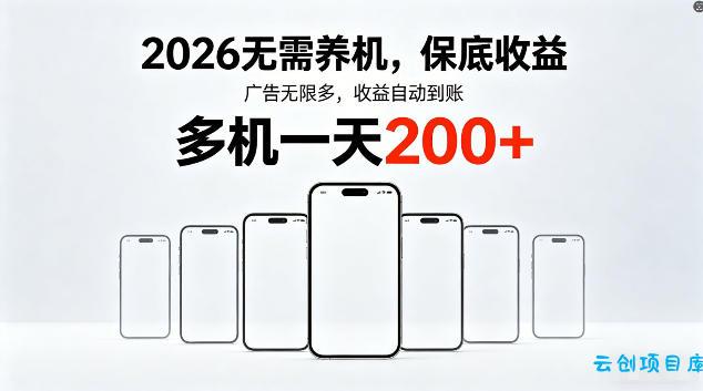 2026最新平台，无需养机，保底收益，无限广告，多机批量操作，一天轻松200+【揭秘】-云创项目库